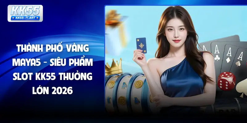 Thành Phố Vàng Maya5 - Siêu Phẩm Slot KK55 Thưởng Lớn 2026